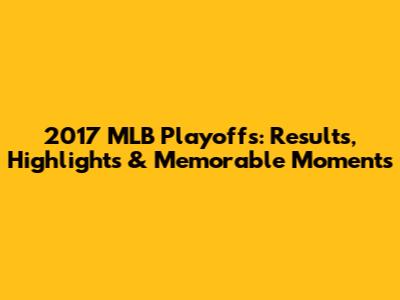 2017 MLB Playoffs: Results, Highlights & Memorable Moments