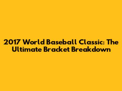 2017 World Baseball Classic: The Ultimate Bracket Breakdown