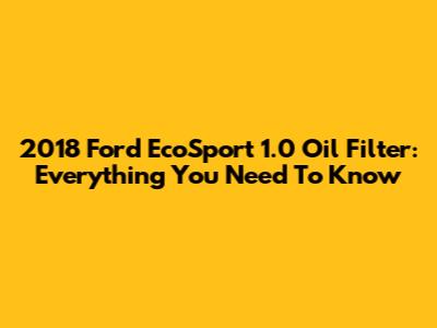 2018 Ford EcoSport 1.0 Oil Filter: Everything You Need To Know