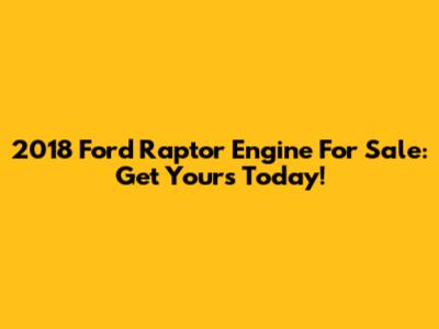 2018 Ford Raptor Engine For Sale: Get Yours Today!