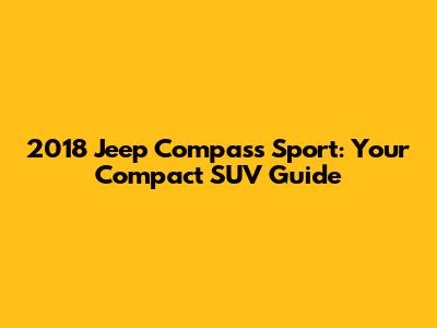 2018 Jeep Compass Sport: Your Compact SUV Guide
