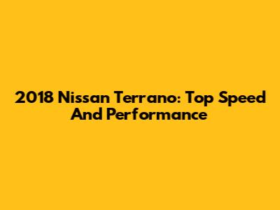 2018 Nissan Terrano: Top Speed And Performance