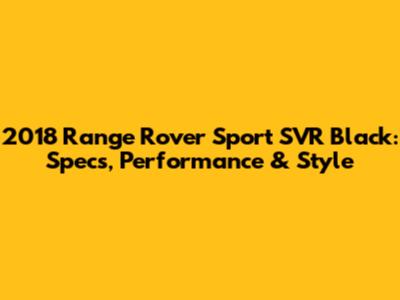 2018 Range Rover Sport SVR Black: Specs, Performance & Style