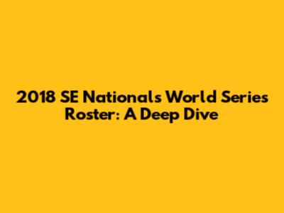 2018 SE Nationals World Series Roster: A Deep Dive