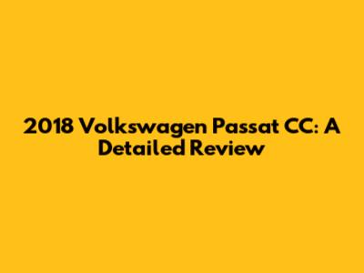 2018 Volkswagen Passat CC: A Detailed Review