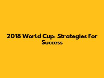 2018 World Cup: Strategies For Success