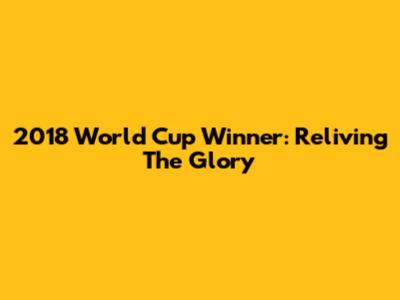 2018 World Cup Winner: Reliving The Glory