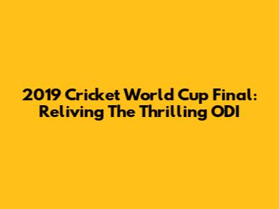 2019 Cricket World Cup Final: Reliving The Thrilling ODI