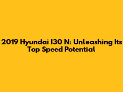 2019 Hyundai I30 N: Unleashing Its Top Speed Potential
