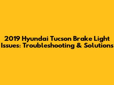 2019 Hyundai Tucson Brake Light Issues: Troubleshooting & Solutions