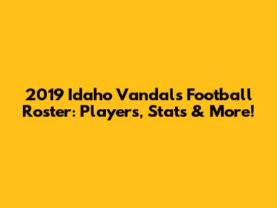 2019 Idaho Vandals Football Roster: Players, Stats & More!
