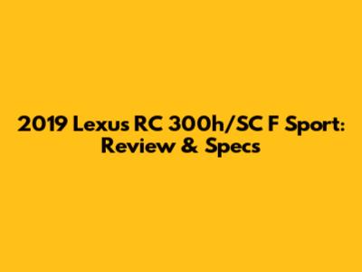 2019 Lexus RC 300h/SC F Sport: Review & Specs