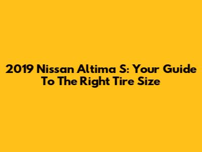 2019 Nissan Altima S: Your Guide To The Right Tire Size