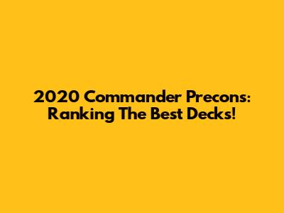 2020 Commander Precons: Ranking The Best Decks!