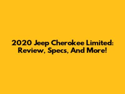2020 Jeep Cherokee Limited: Review, Specs, And More!