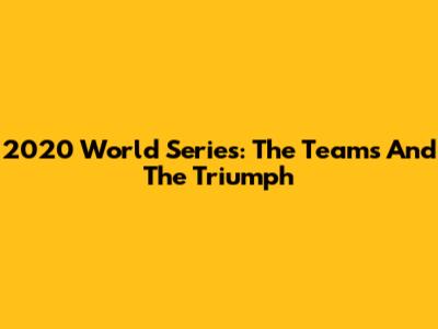 2020 World Series: The Teams And The Triumph