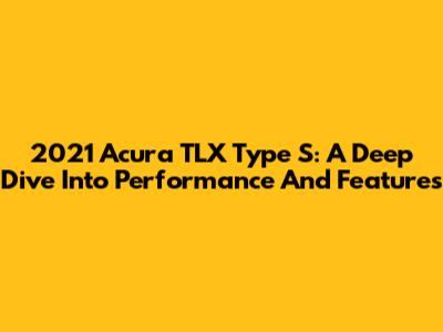 2021 Acura TLX Type S: A Deep Dive Into Performance And Features