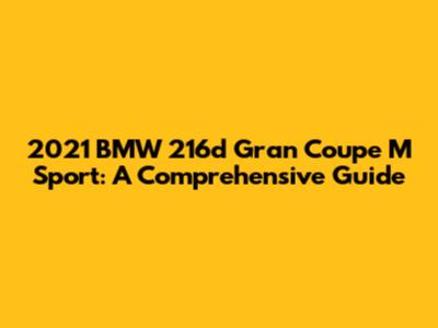 2021 BMW 216d Gran Coupe M Sport: A Comprehensive Guide