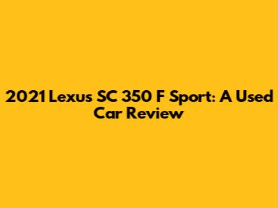2021 Lexus SC 350 F Sport: A Used Car Review
