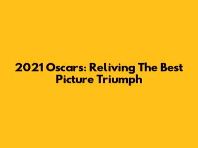 2021 Oscars: Reliving The Best Picture Triumph