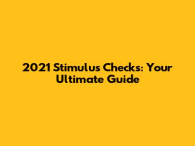 2021 Stimulus Checks: Your Ultimate Guide