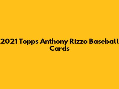 2021 Topps Anthony Rizzo Baseball Cards