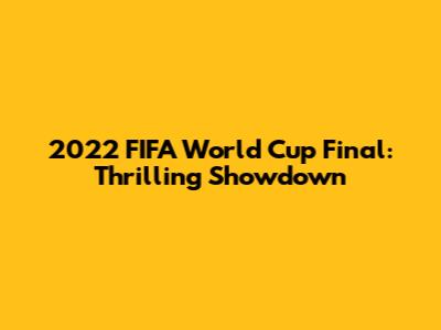 2022 FIFA World Cup Final: Thrilling Showdown