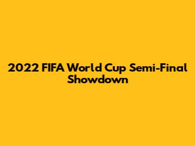 2022 FIFA World Cup Semi-Final Showdown