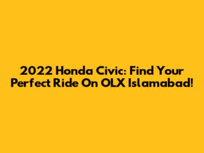 2022 Honda Civic: Find Your Perfect Ride On OLX Islamabad!