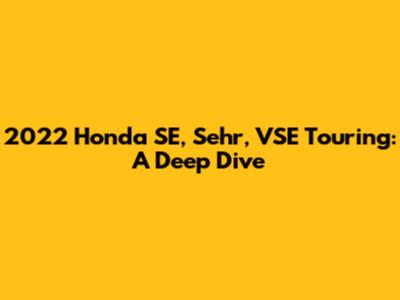 2022 Honda SE, Sehr, VSE Touring: A Deep Dive