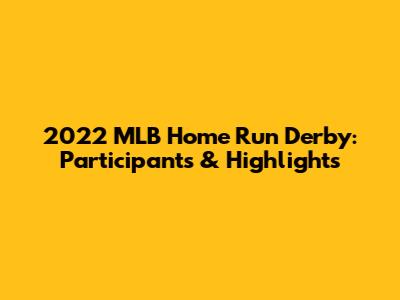 2022 MLB Home Run Derby: Participants & Highlights