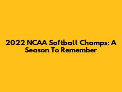 2022 NCAA Softball Champs: A Season To Remember