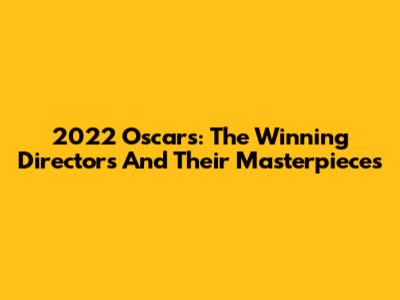 2022 Oscars: The Winning Directors And Their Masterpieces