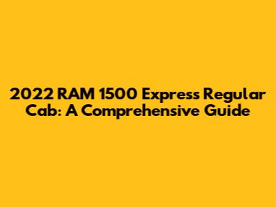 2022 RAM 1500 Express Regular Cab: A Comprehensive Guide