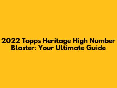 2022 Topps Heritage High Number Blaster: Your Ultimate Guide