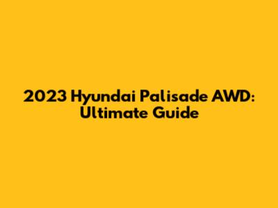 2023 Hyundai Palisade AWD: Ultimate Guide