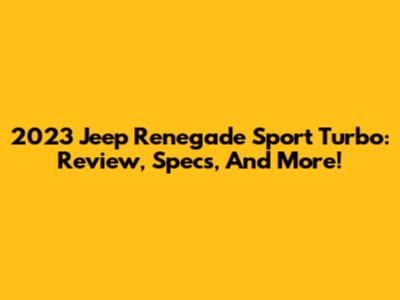 2023 Jeep Renegade Sport Turbo: Review, Specs, And More!