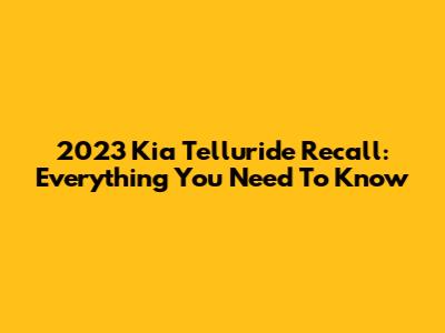 2023 Kia Telluride Recall: Everything You Need To Know