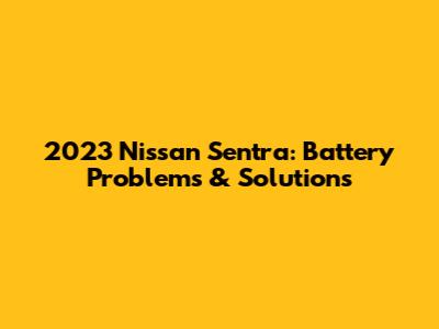 2023 Nissan Sentra: Battery Problems & Solutions