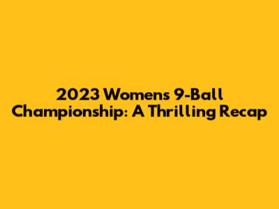 2023 Women's 9-Ball Championship: A Thrilling Recap