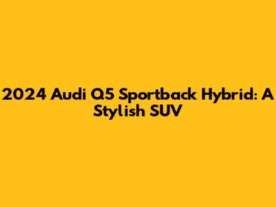 2024 Audi Q5 Sportback Hybrid: A Stylish SUV