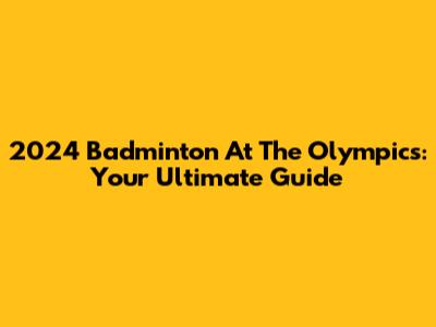2024 Badminton At The Olympics: Your Ultimate Guide