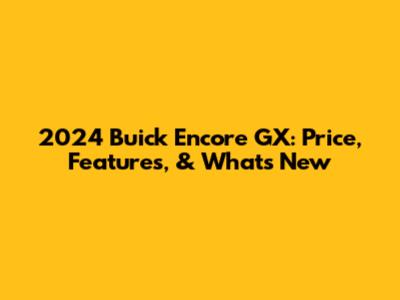 2024 Buick Encore GX: Price, Features, & What's New