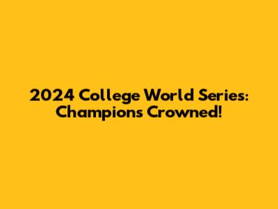 2024 College World Series: Champions Crowned!