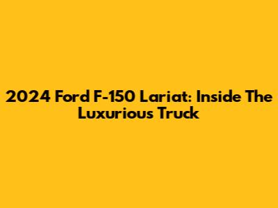 2024 Ford F-150 Lariat: Inside The Luxurious Truck