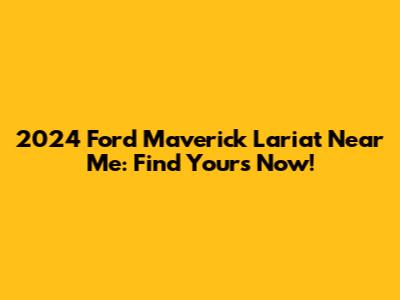 2024 Ford Maverick Lariat Near Me: Find Yours Now!