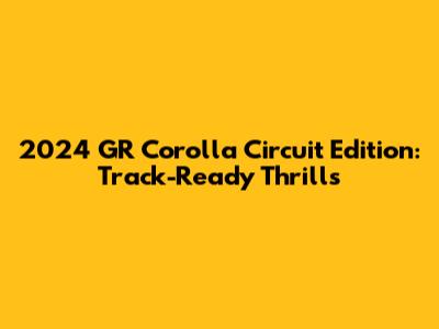 2024 GR Corolla Circuit Edition: Track-Ready Thrills