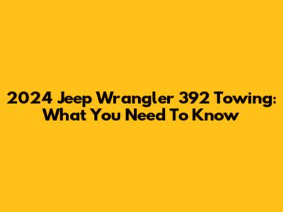 2024 Jeep Wrangler 392 Towing: What You Need To Know