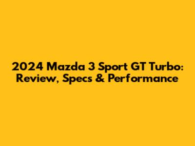 2024 Mazda 3 Sport GT Turbo: Review, Specs & Performance