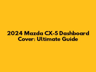2024 Mazda CX-5 Dashboard Cover: Ultimate Guide